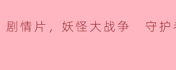 剧情片，妖怪大战争 守护者，正片